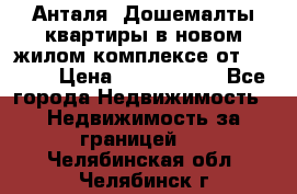 Анталя, Дошемалты квартиры в новом жилом комплексе от 39000$ › Цена ­ 2 482 000 - Все города Недвижимость » Недвижимость за границей   . Челябинская обл.,Челябинск г.